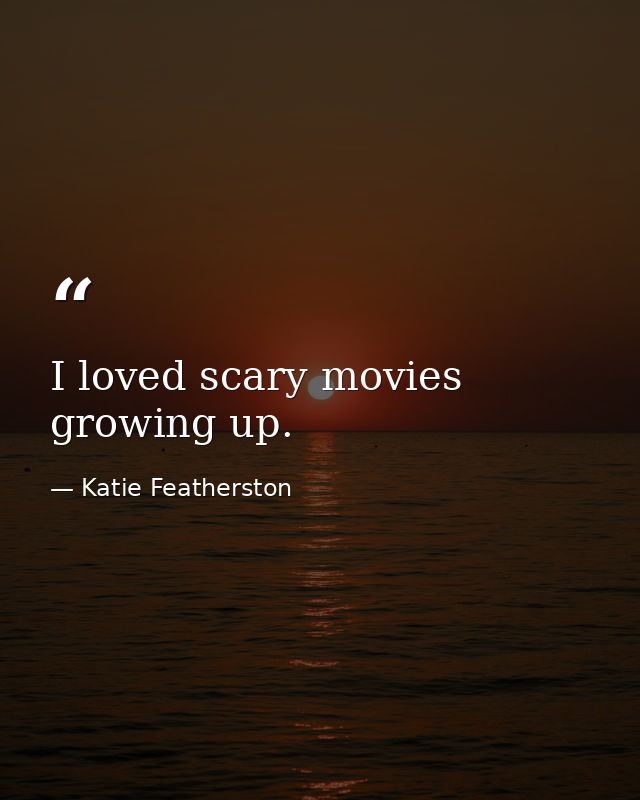 I loved scary movies growing up. — Katie Featherston