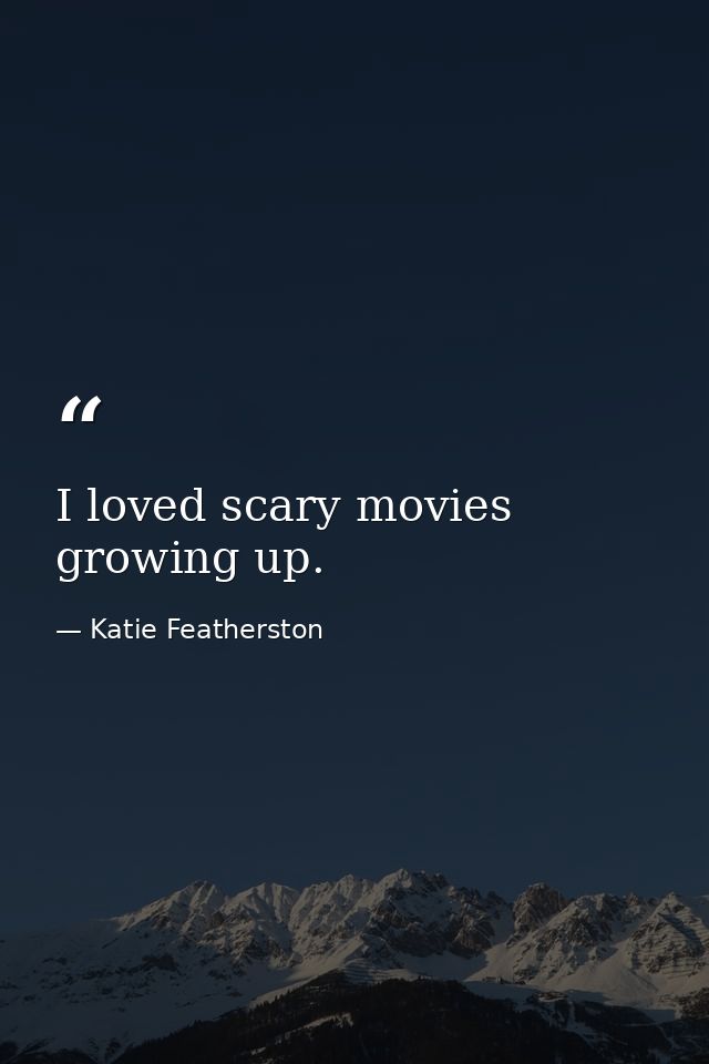 I loved scary movies growing up. — Katie Featherston