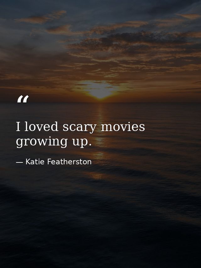 I loved scary movies growing up. — Katie Featherston