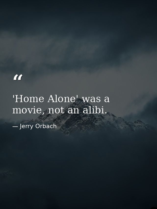 'Home Alone' was a movie, not an alibi. — Jerry Orbach