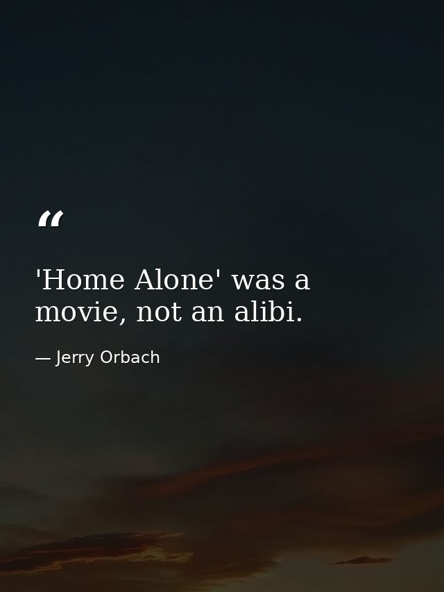 'Home Alone' was a movie, not an alibi. — Jerry Orbach
