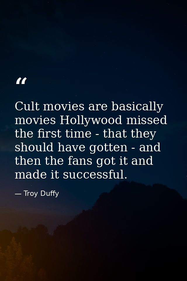 Cult movies are basically movies Hollywood missed the first time - that they should have gotten - and then the fans got  — Troy Duffy