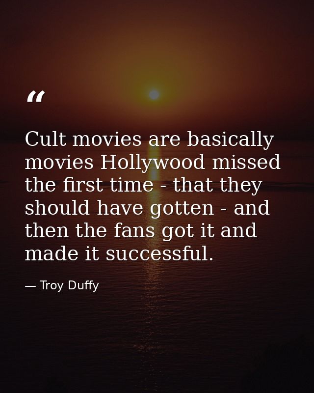 Cult movies are basically movies Hollywood missed the first time - that they should have gotten - and then the fans got  — Troy Duffy
