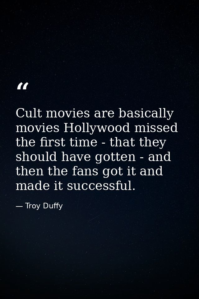 Cult movies are basically movies Hollywood missed the first time - that they should have gotten - and then the fans got  — Troy Duffy