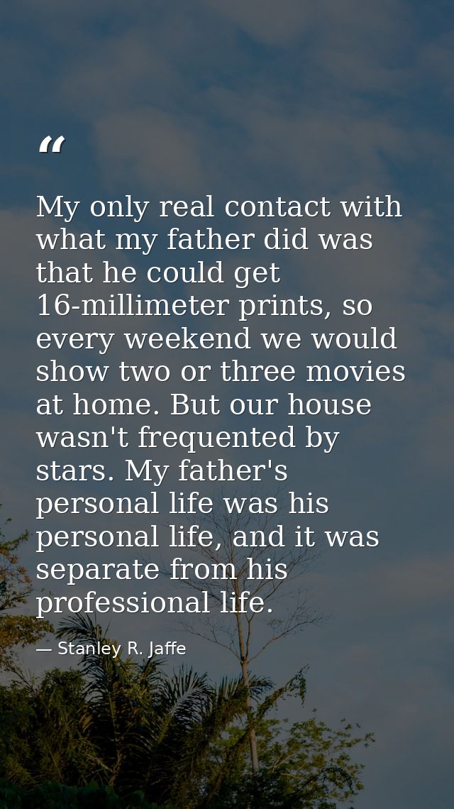 My only real contact with what my father did was that he could get 16-millimeter prints, so every weekend we would show  — Stanley R. Jaffe