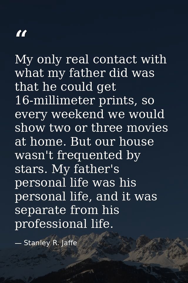 My only real contact with what my father did was that he could get 16-millimeter prints, so every weekend we would show  — Stanley R. Jaffe
