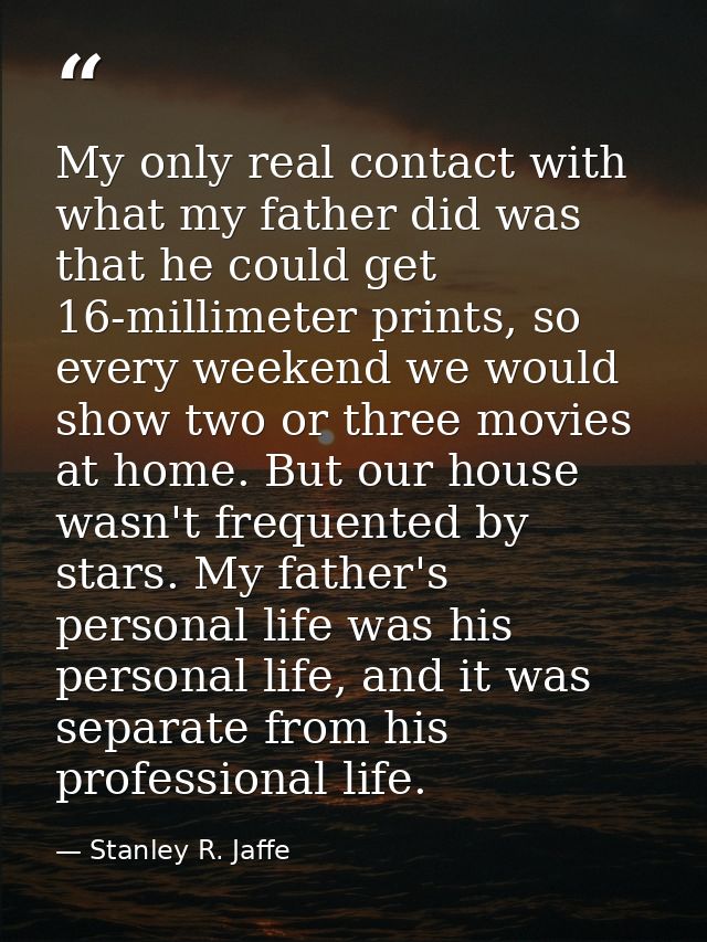 My only real contact with what my father did was that he could get 16-millimeter prints, so every weekend we would show  — Stanley R. Jaffe