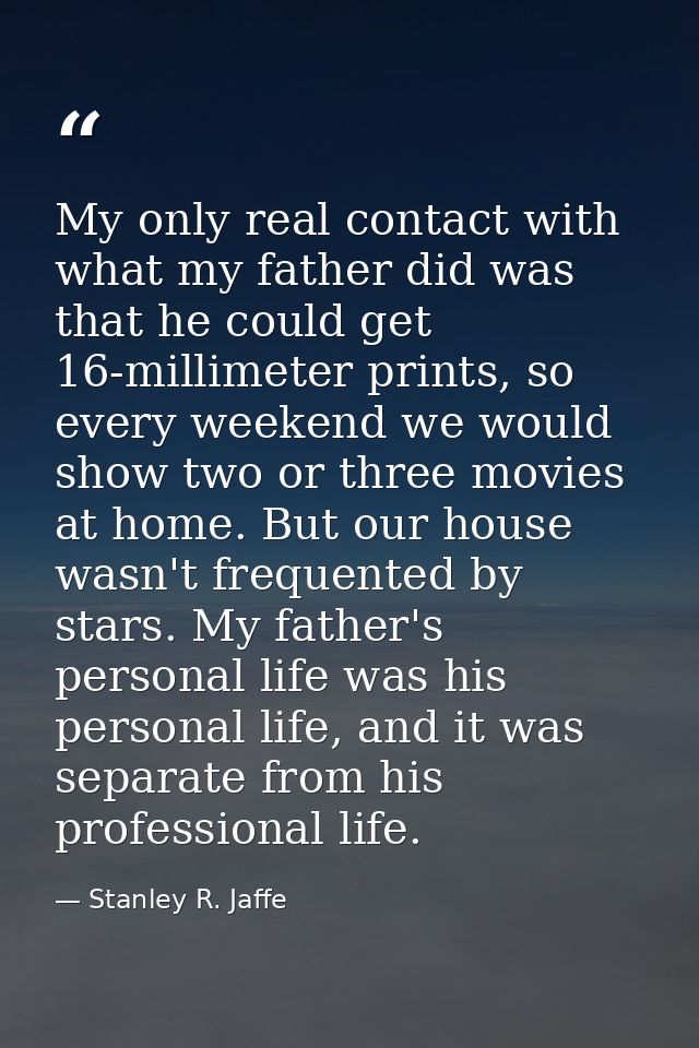 My only real contact with what my father did was that he could get 16-millimeter prints, so every weekend we would show  — Stanley R. Jaffe