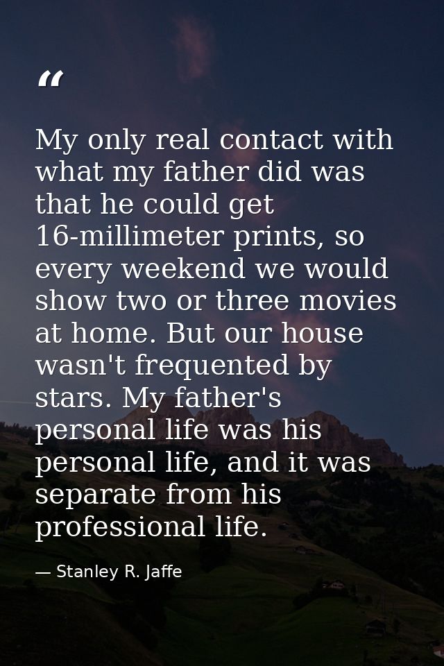 My only real contact with what my father did was that he could get 16-millimeter prints, so every weekend we would show  — Stanley R. Jaffe