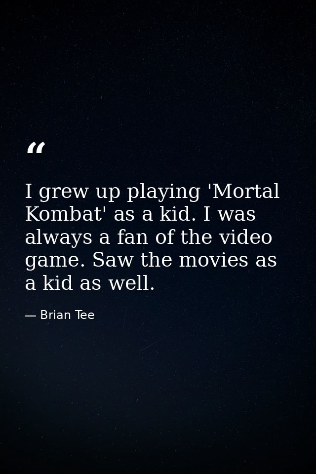 I grew up playing 'Mortal Kombat' as a kid. I was always a fan of the video game. Saw the movies as a kid as well. — Brian Tee