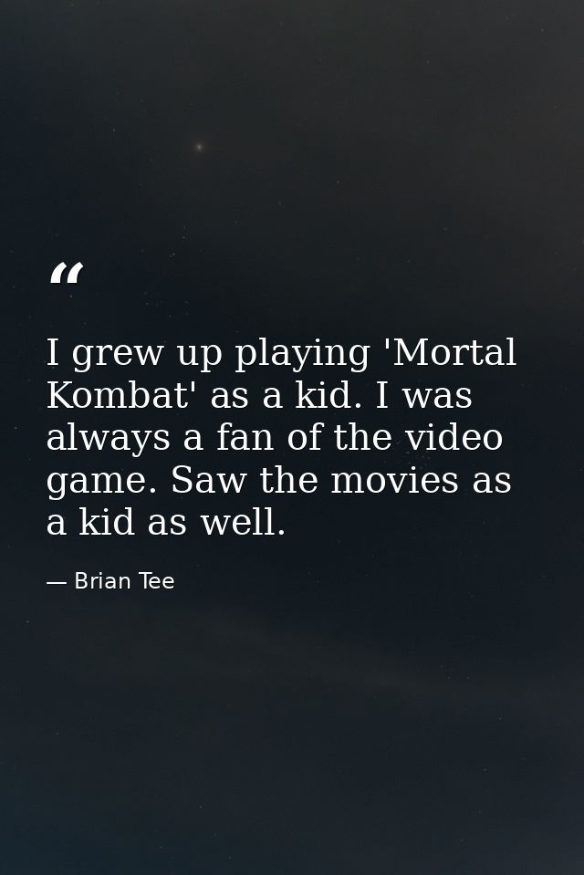 I grew up playing 'Mortal Kombat' as a kid. I was always a fan of the video game. Saw the movies as a kid as well. — Brian Tee