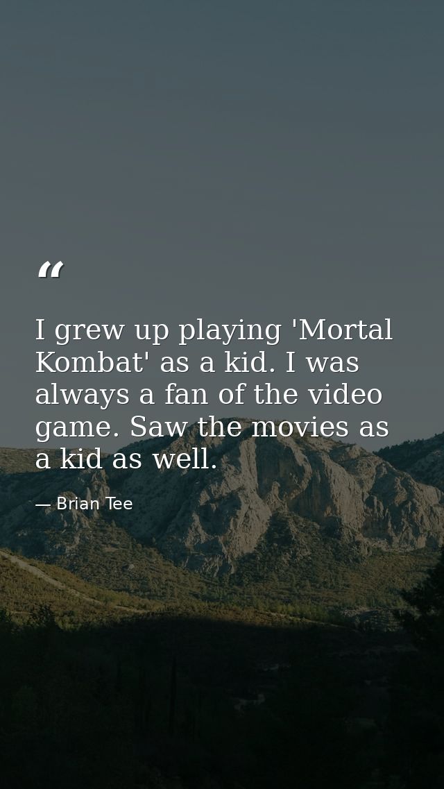 I grew up playing 'Mortal Kombat' as a kid. I was always a fan of the video game. Saw the movies as a kid as well. — Brian Tee