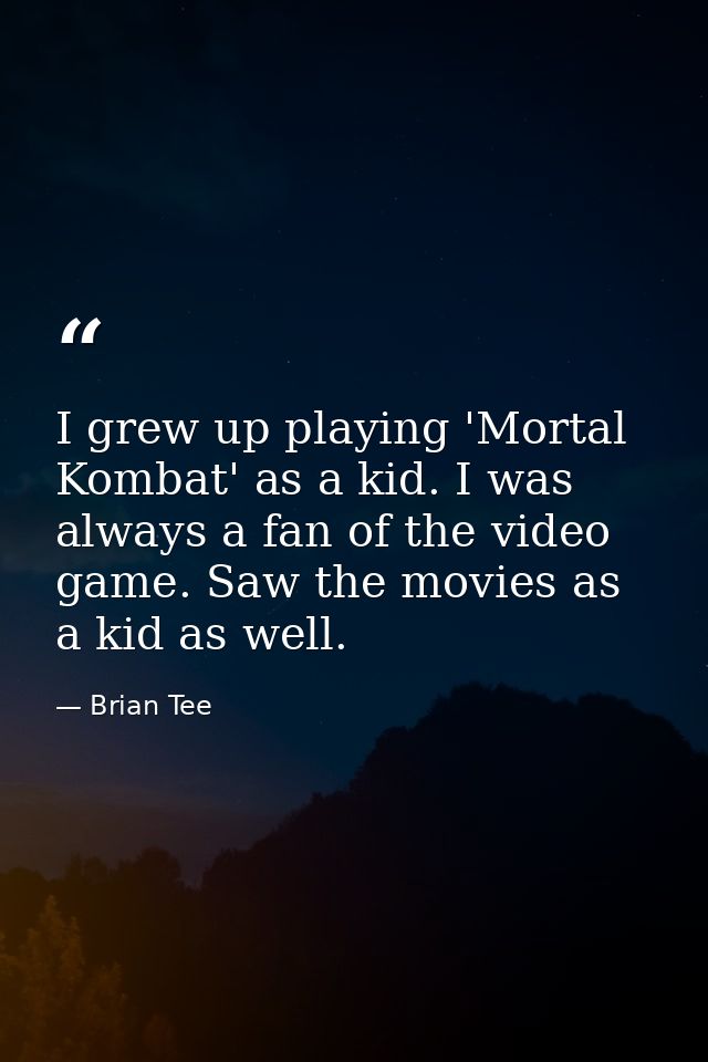 I grew up playing 'Mortal Kombat' as a kid. I was always a fan of the video game. Saw the movies as a kid as well. — Brian Tee