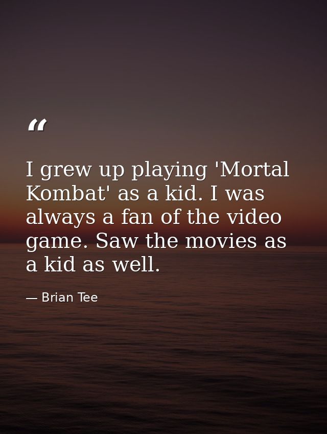 I grew up playing 'Mortal Kombat' as a kid. I was always a fan of the video game. Saw the movies as a kid as well. — Brian Tee