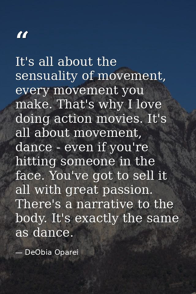 It's all about the sensuality of movement, every movement you make. That's why I love doing action movies. It's all abou — DeObia Oparei