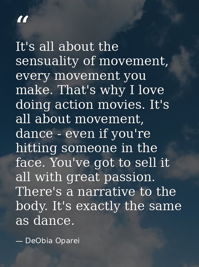 It's all about the sensuality of movement, every movement you make. That's why I love doing action movies. It's all abou — DeObia Oparei