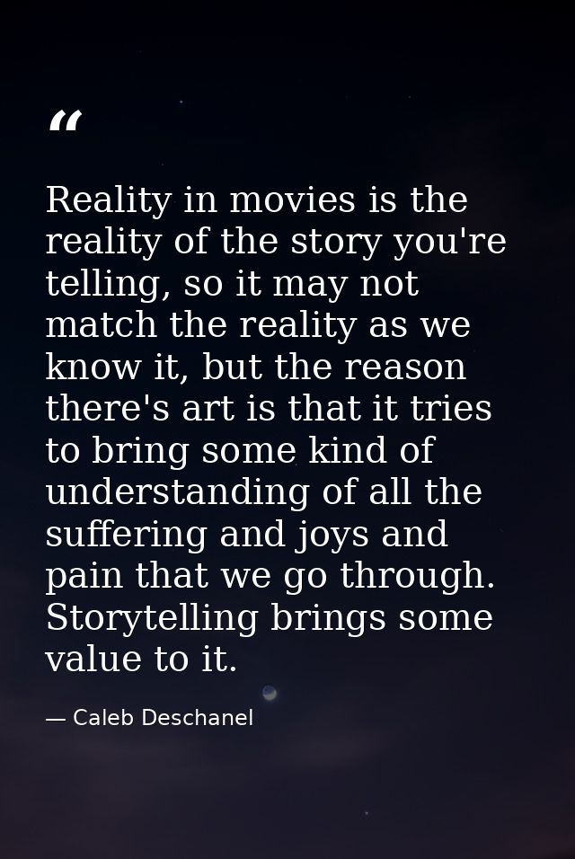 Reality in movies is the reality of the story you're telling, so it may not match the reality as we know it, but the rea — Caleb Deschanel