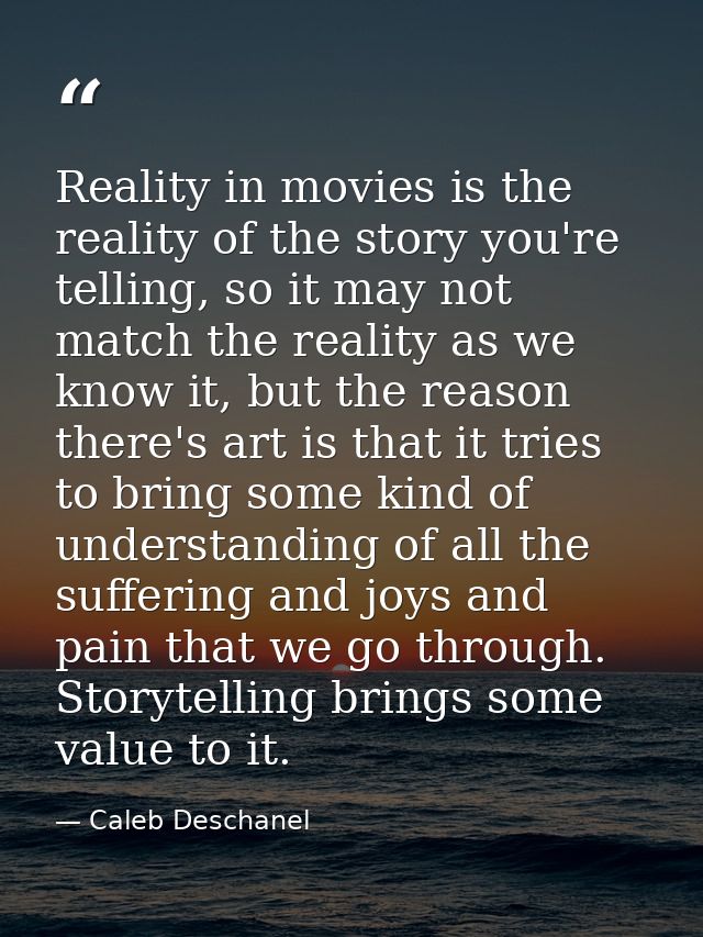 Reality in movies is the reality of the story you're telling, so it may not match the reality as we know it, but the rea — Caleb Deschanel