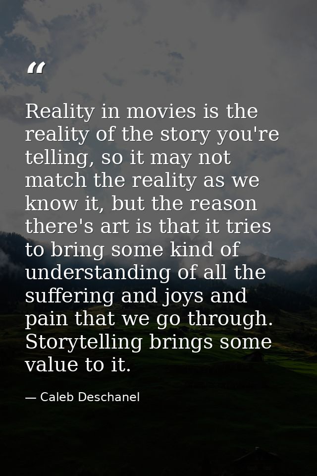 Reality in movies is the reality of the story you're telling, so it may not match the reality as we know it, but the rea — Caleb Deschanel