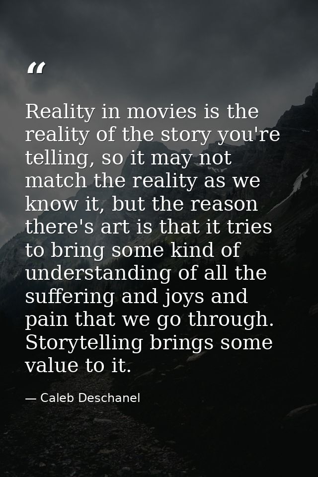 Reality in movies is the reality of the story you're telling, so it may not match the reality as we know it, but the rea — Caleb Deschanel