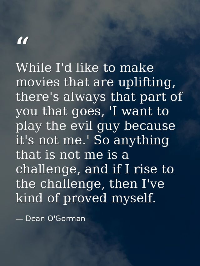 While I'd like to make movies that are uplifting, there's always that part of you that goes, 'I want to play the evil gu — Dean O'Gorman