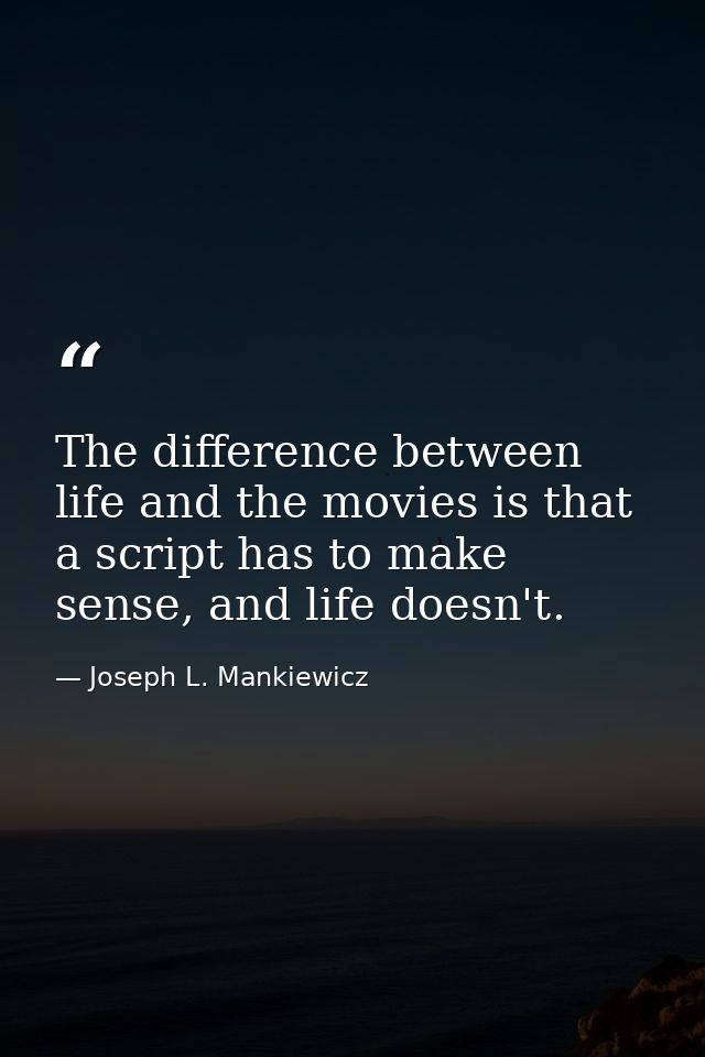 The difference between life and the movies is that a script has to make sense, and life doesn't. — Joseph L. Mankiewicz