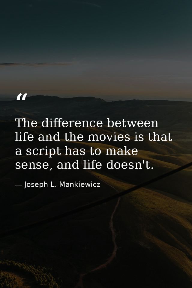 The difference between life and the movies is that a script has to make sense, and life doesn't. — Joseph L. Mankiewicz