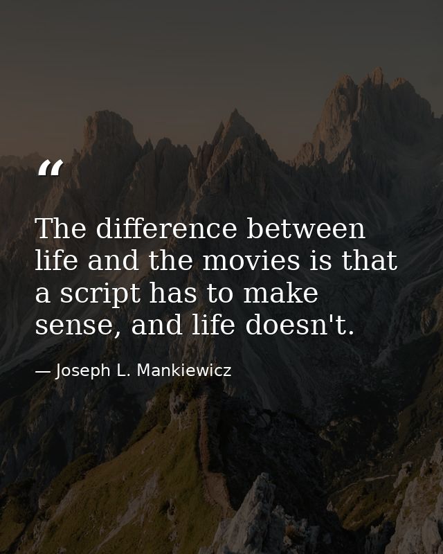The difference between life and the movies is that a script has to make sense, and life doesn't. — Joseph L. Mankiewicz