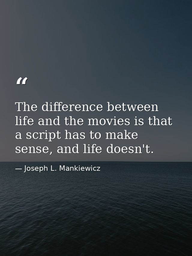 The difference between life and the movies is that a script has to make sense, and life doesn't. — Joseph L. Mankiewicz