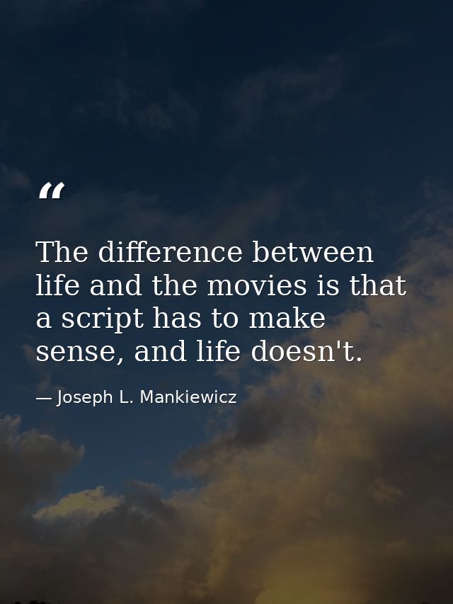 The difference between life and the movies is that a script has to make sense, and life doesn't. — Joseph L. Mankiewicz