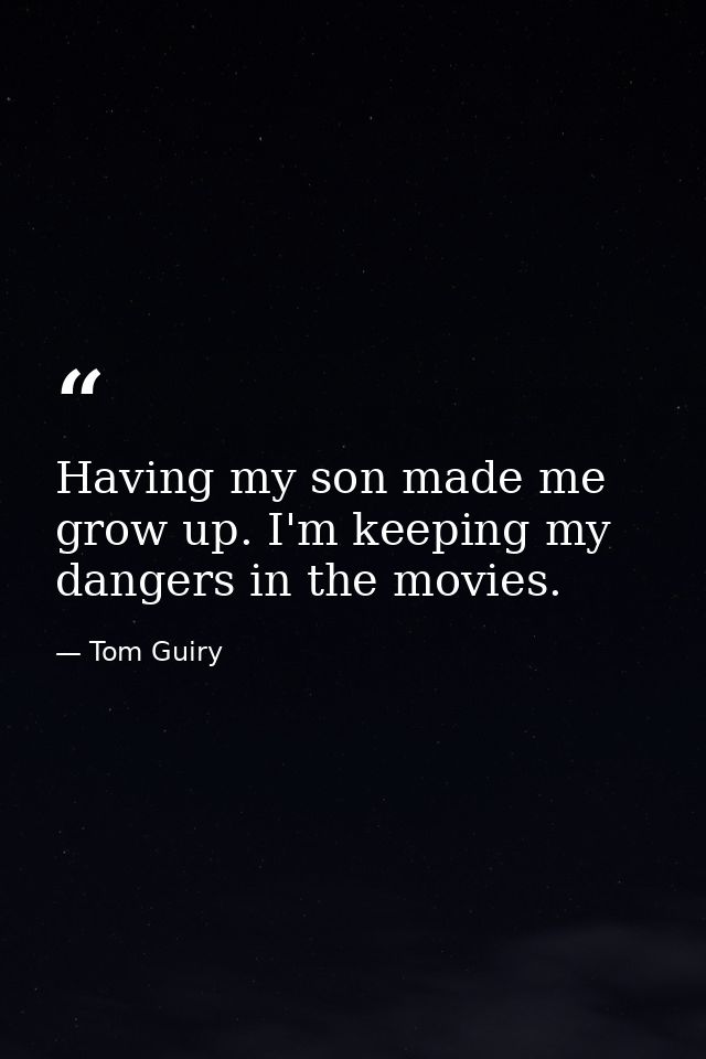 Having my son made me grow up. I'm keeping my dangers in the movies. — Tom Guiry