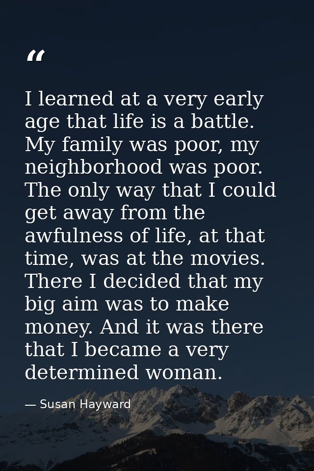 I learned at a very early age that life is a battle. My family was poor, my neighborhood was poor. The only way that I c — Susan Hayward