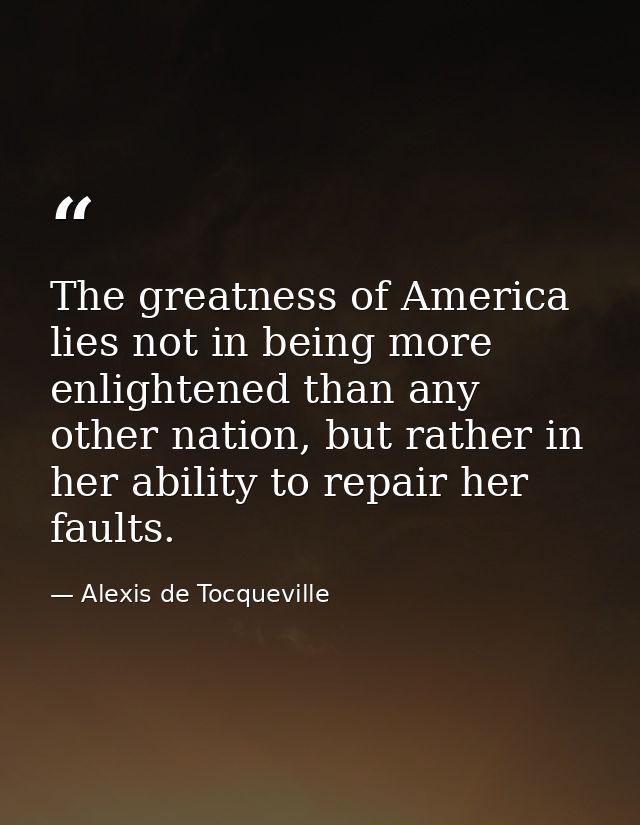 The greatness of America lies not in being more enlightened than any other nation, but rather in her ability to repair h — Alexis de Tocqueville