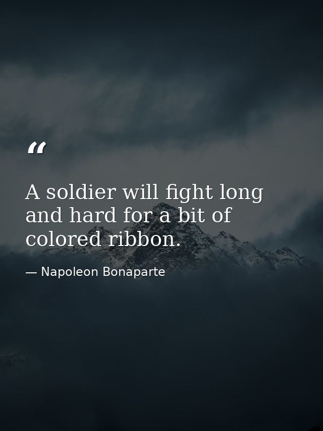 A soldier will fight long and hard for a bit of colored ribbon. — Napoleon Bonaparte