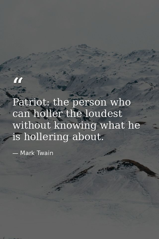 Patriot: the person who can holler the loudest without knowing what he is hollering about. — Mark Twain
