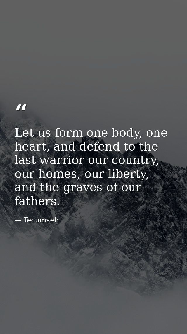 Let us form one body, one heart, and defend to the last warrior our country, our homes, our liberty, and the graves of o — Tecumseh