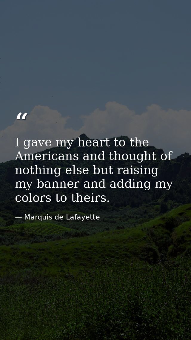 I gave my heart to the Americans and thought of nothing else but raising my banner and adding my colors to theirs. — Marquis de Lafayette