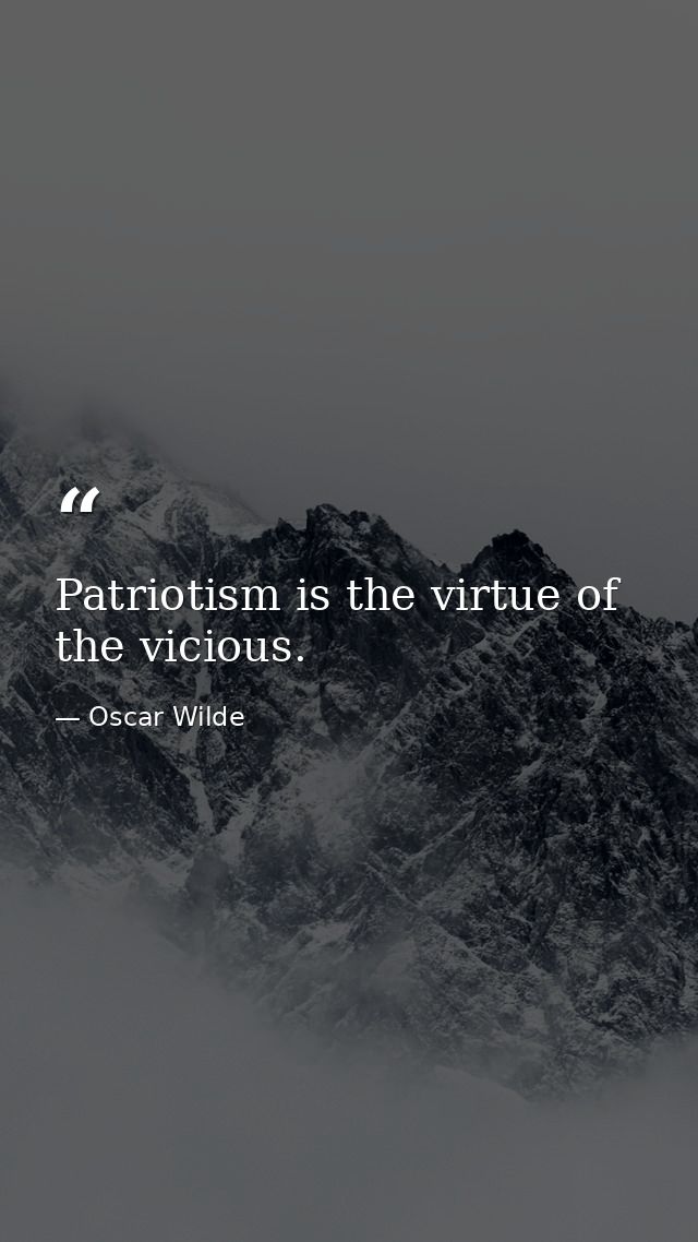 Patriotism is the virtue of the vicious. — Oscar Wilde