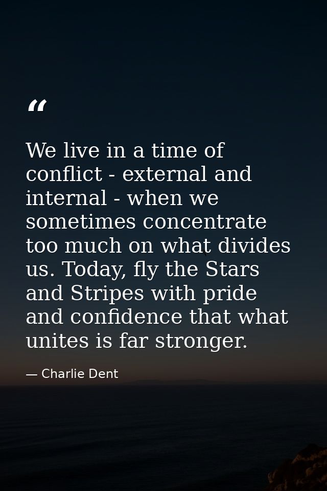 We live in a time of conflict - external and internal - when we sometimes concentrate too much on what divides us. Today — Charlie Dent
