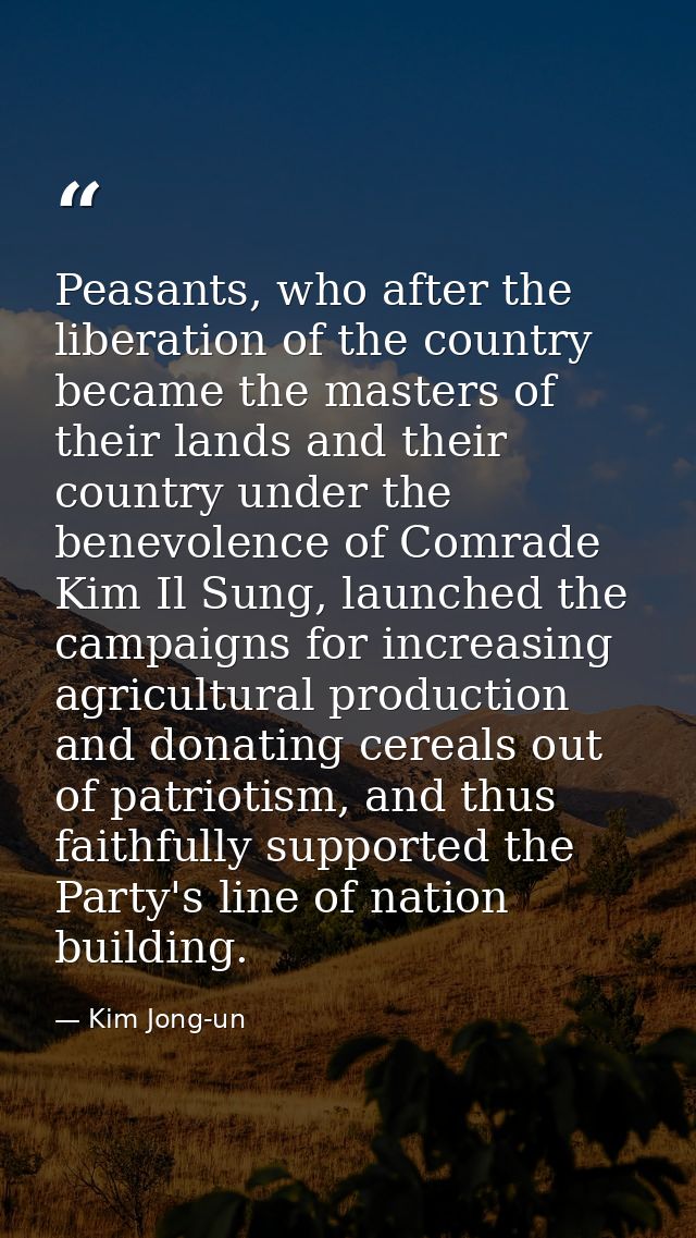 Peasants, who after the liberation of the country became the masters of their lands and their country under the benevole — Kim Jong-un