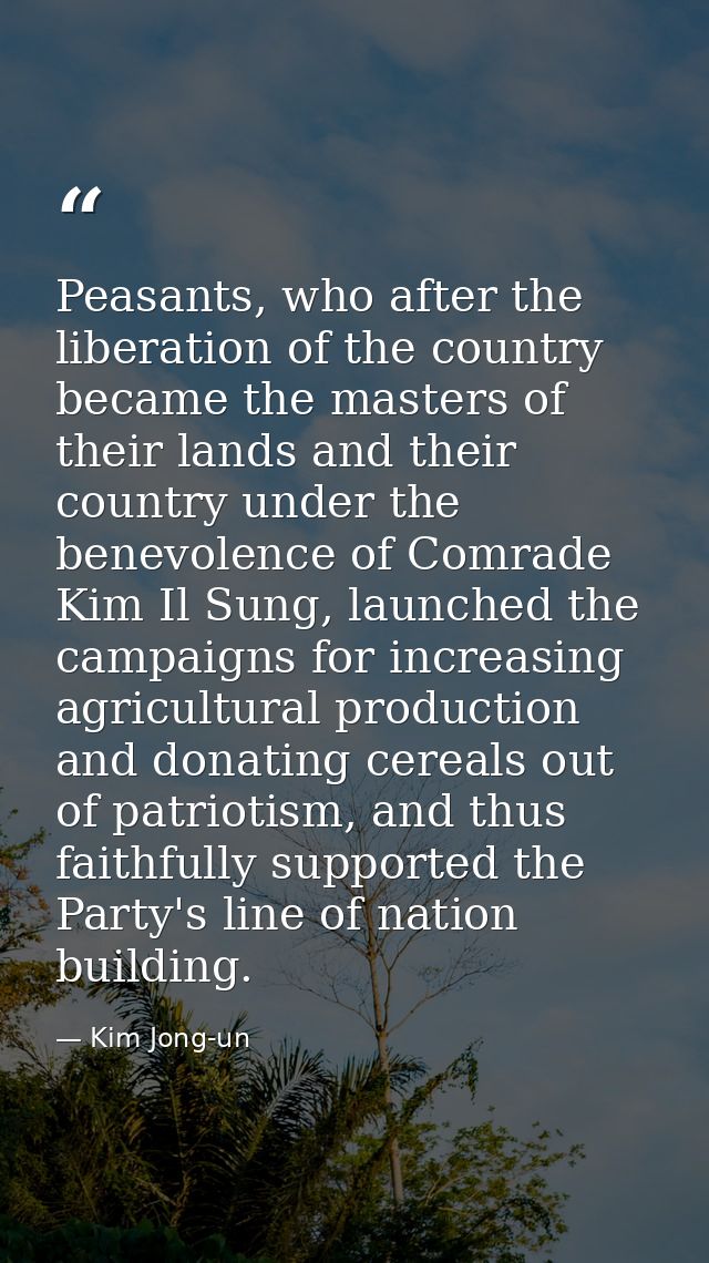 Peasants, who after the liberation of the country became the masters of their lands and their country under the benevole — Kim Jong-un