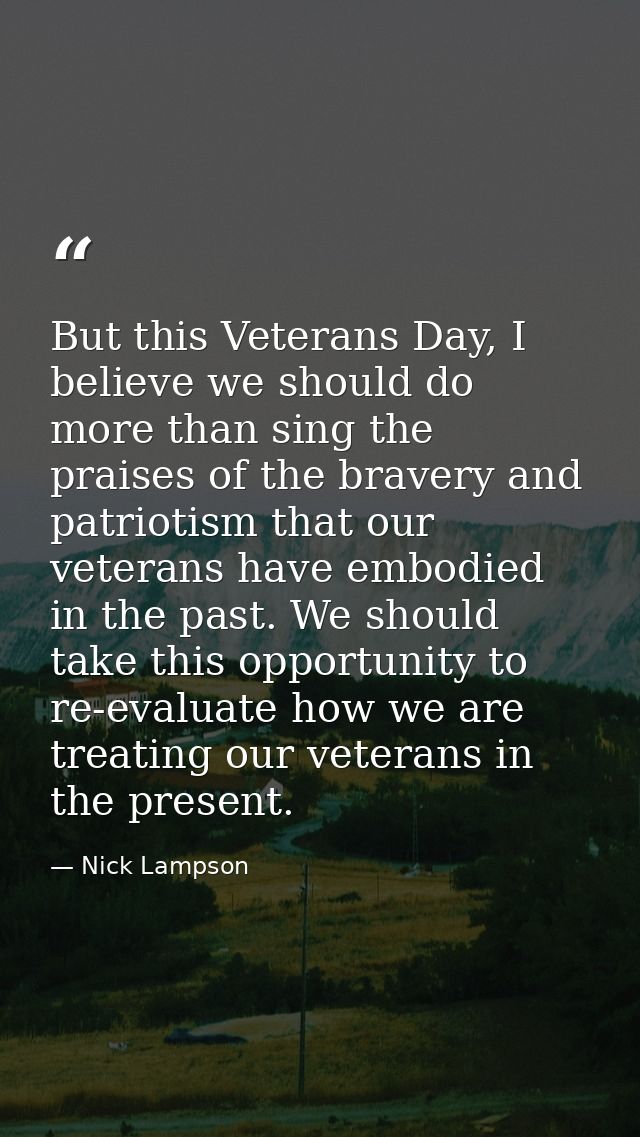 But this Veterans Day, I believe we should do more than sing the praises of the bravery and patriotism that our veterans — Nick Lampson
