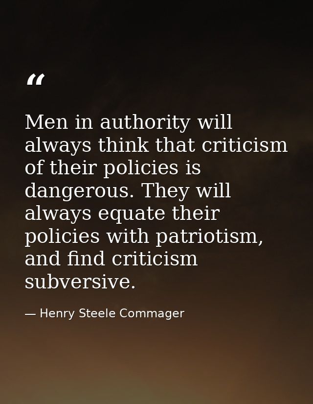 Men in authority will always think that criticism of their policies is dangerous. They will always equate their policies — Henry Steele Commager
