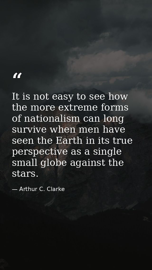 It is not easy to see how the more extreme forms of nationalism can long survive when men have seen the Earth in its tru — Arthur C. Clarke
