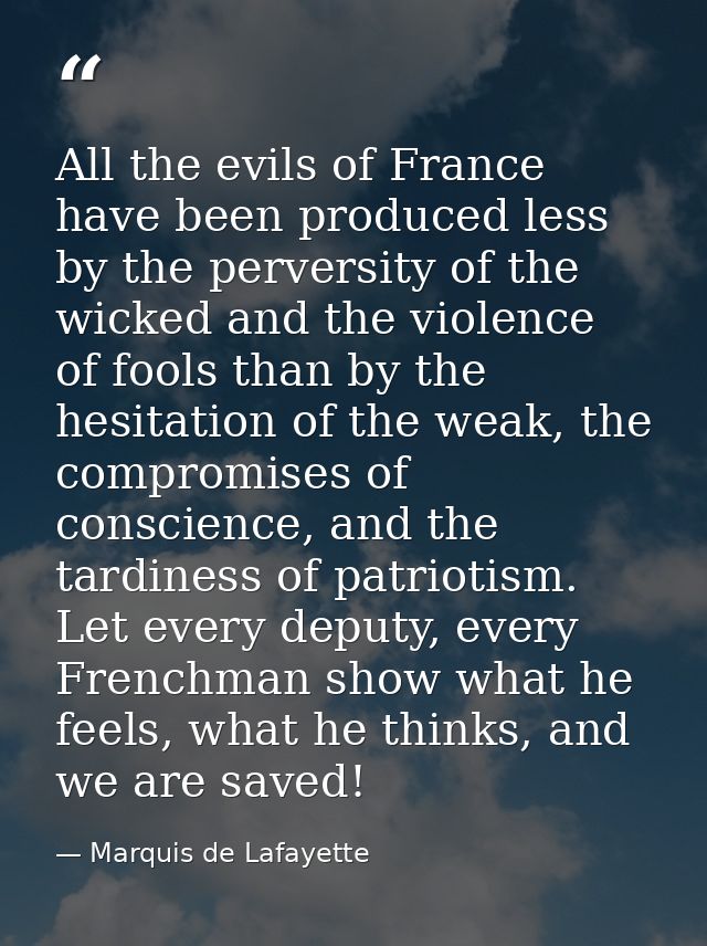 All the evils of France have been produced less by the perversity of the wicked and the violence of fools than by the he — Marquis de Lafayette