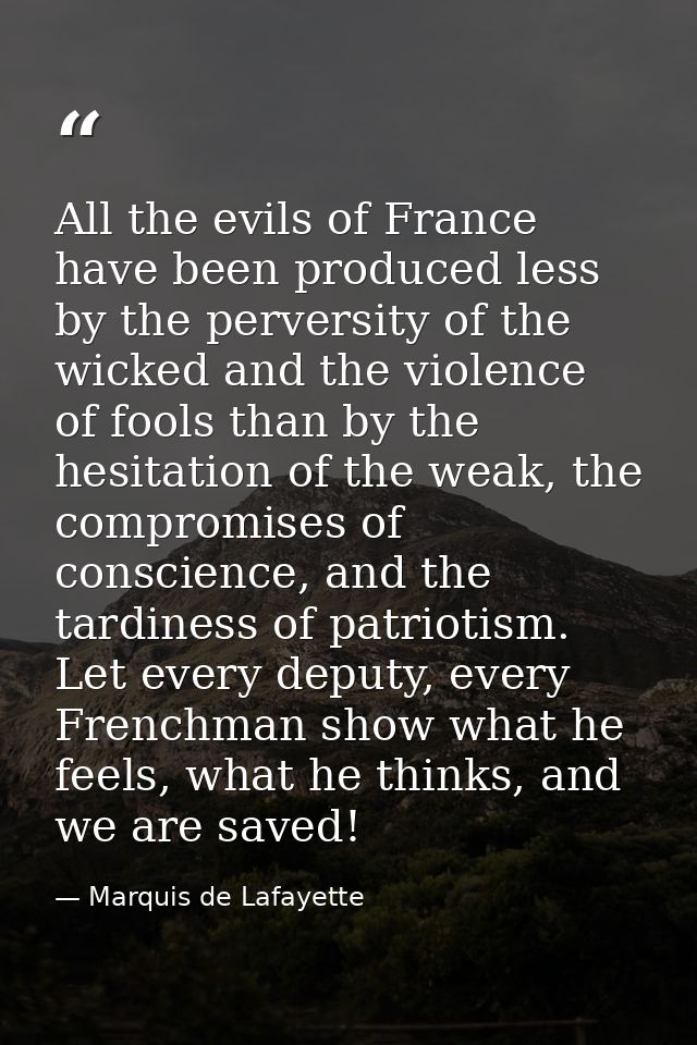 All the evils of France have been produced less by the perversity of the wicked and the violence of fools than by the he — Marquis de Lafayette