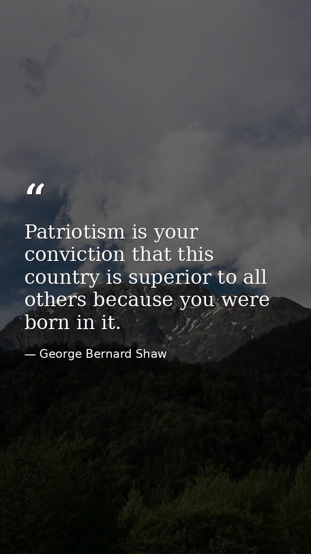 Patriotism is your conviction that this country is superior to all others because you were born in it. — George Bernard Shaw