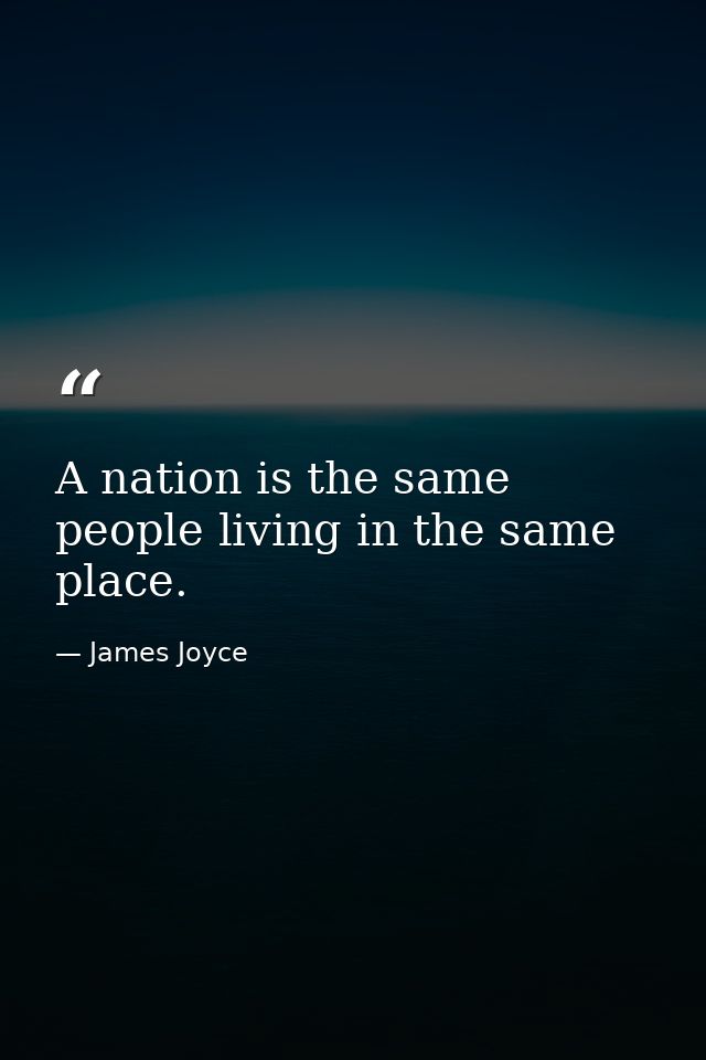 A nation is the same people living in the same place. — James Joyce