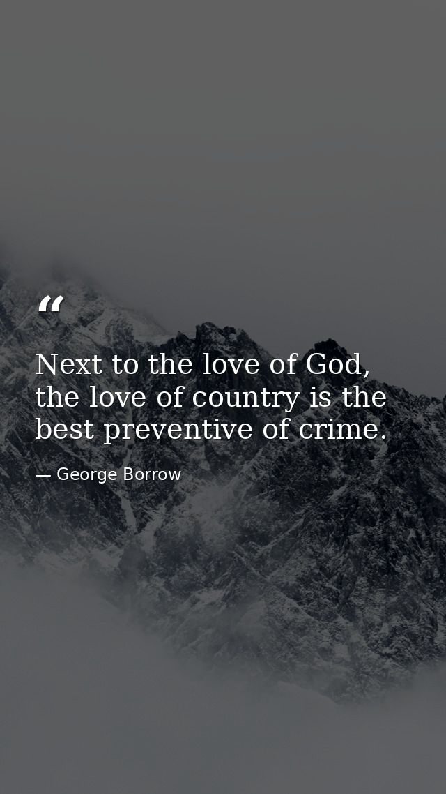 Next to the love of God, the love of country is the best preventive of crime. — George Borrow
