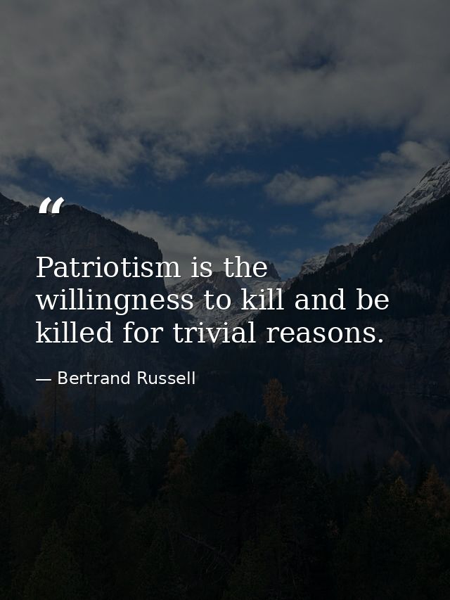 Patriotism is the willingness to kill and be killed for trivial reasons. — Bertrand Russell